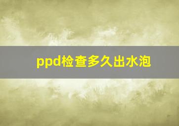 ppd检查多久出水泡