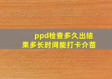 ppd检查多久出结果多长时间能打卡介苗