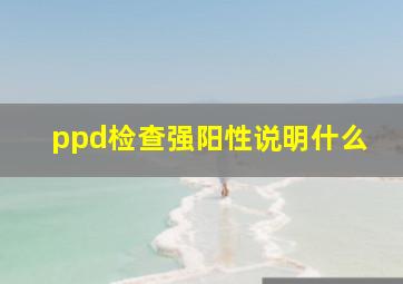 ppd检查强阳性说明什么