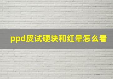 ppd皮试硬块和红晕怎么看