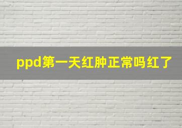 ppd第一天红肿正常吗红了