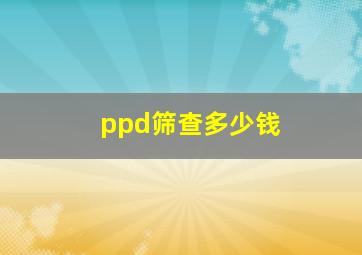 ppd筛查多少钱