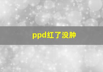 ppd红了没肿