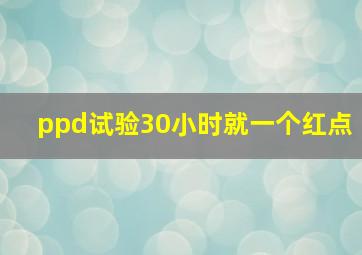 ppd试验30小时就一个红点