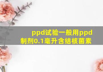 ppd试验一般用ppd制剂0.1毫升含结核菌素