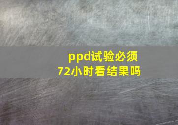 ppd试验必须72小时看结果吗