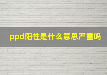 ppd阳性是什么意思严重吗