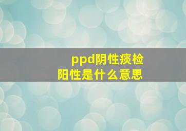 ppd阴性痰检阳性是什么意思