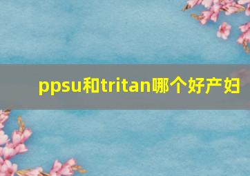 ppsu和tritan哪个好产妇