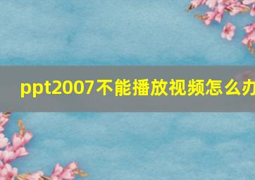 ppt2007不能播放视频怎么办