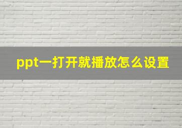 ppt一打开就播放怎么设置