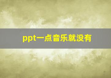 ppt一点音乐就没有