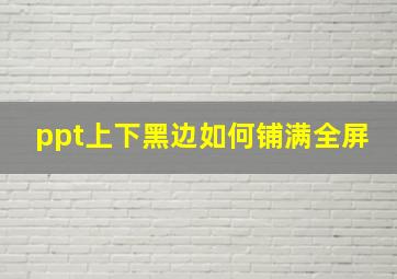 ppt上下黑边如何铺满全屏