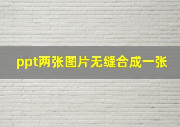 ppt两张图片无缝合成一张