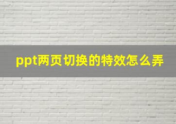 ppt两页切换的特效怎么弄