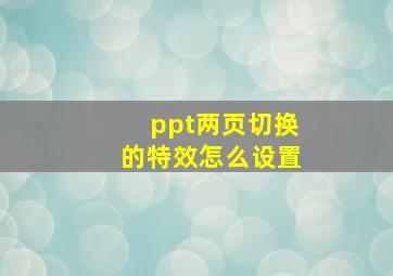 ppt两页切换的特效怎么设置