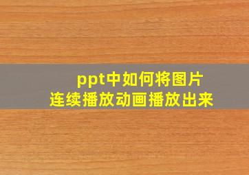 ppt中如何将图片连续播放动画播放出来