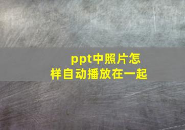 ppt中照片怎样自动播放在一起