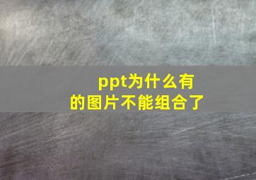 ppt为什么有的图片不能组合了