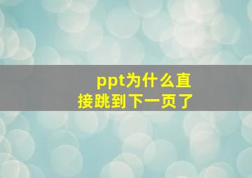 ppt为什么直接跳到下一页了