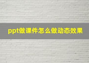 ppt做课件怎么做动态效果