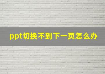 ppt切换不到下一页怎么办