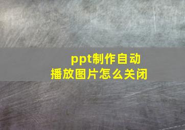 ppt制作自动播放图片怎么关闭