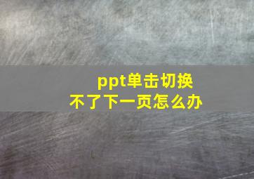 ppt单击切换不了下一页怎么办