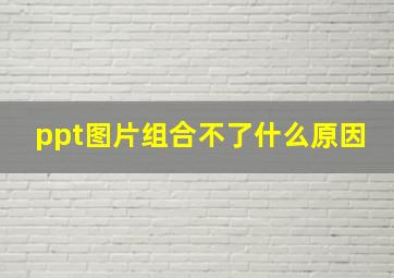 ppt图片组合不了什么原因