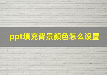 ppt填充背景颜色怎么设置