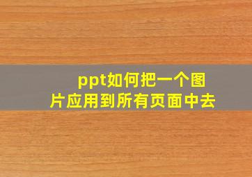 ppt如何把一个图片应用到所有页面中去