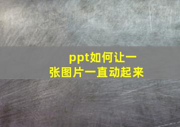 ppt如何让一张图片一直动起来