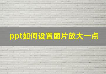 ppt如何设置图片放大一点