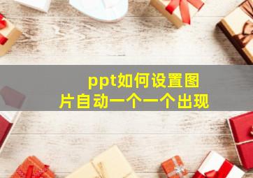 ppt如何设置图片自动一个一个出现