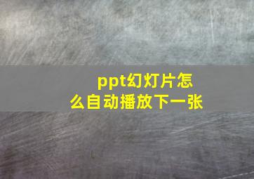 ppt幻灯片怎么自动播放下一张