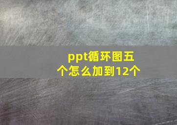 ppt循环图五个怎么加到12个