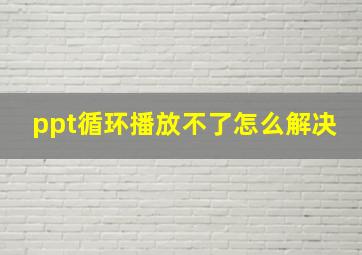 ppt循环播放不了怎么解决