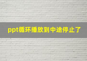 ppt循环播放到中途停止了