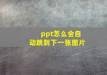 ppt怎么会自动跳到下一张图片