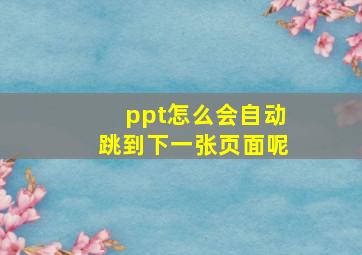 ppt怎么会自动跳到下一张页面呢