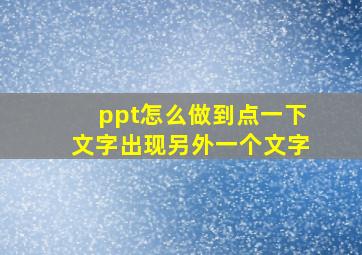 ppt怎么做到点一下文字出现另外一个文字