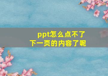 ppt怎么点不了下一页的内容了呢