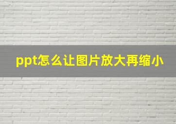 ppt怎么让图片放大再缩小