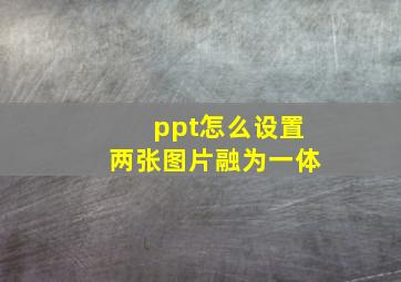 ppt怎么设置两张图片融为一体