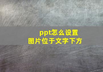 ppt怎么设置图片位于文字下方