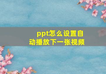 ppt怎么设置自动播放下一张视频