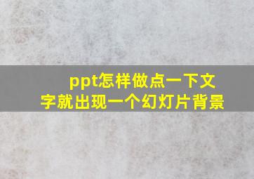 ppt怎样做点一下文字就出现一个幻灯片背景