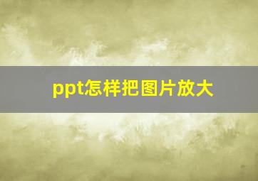 ppt怎样把图片放大