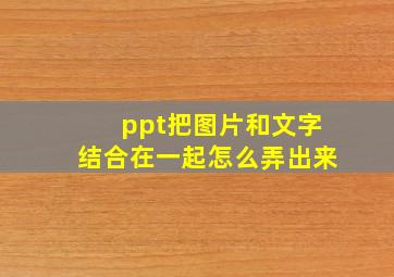 ppt把图片和文字结合在一起怎么弄出来