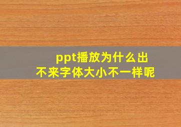 ppt播放为什么出不来字体大小不一样呢